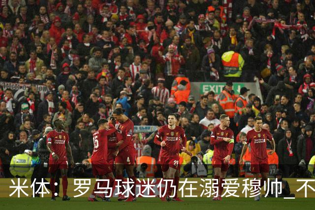 米体：罗马球迷仍在溺爱穆帅 不顾一切的支持他